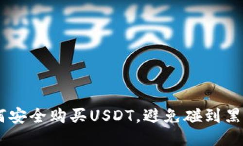 : 如何安全购买USDT，避免碰到黑U风险