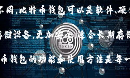 比特币钱包是一种用于存储、管理和交易比特币以及其他加密货币的数字工具。它的作用类似于传统银行账户，但其形式和操作方式不同。比特币钱包可以是软件、硬件甚至是纸质的，用户通过这些钱包可以发送和接收比特币，并查看自己拥有的币量。

比特币钱包可分为两种主要类型：热钱包和冷钱包。热钱包是指在线钱包，可以方便地接入互联网，适合日常交易。而冷钱包则是离线存储设备，更加安全，适合长期存储大额比特币。用户需要生成一个公钥和私钥，公钥类似于账号地址，私钥则是用来验证交易的密码，用户应该妥善保管私钥，避免被盗。

比特币钱包的重要性在于它是使用比特币的基础工具，用户通过钱包可以参与到比特币的生态中，包括投资、交易和支付等。了解比特币钱包的功能和使用方法是每一个比特币投资者必备的知识。