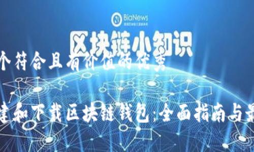 思考一个符合且有价值的优秀

如何搭建和下载区块链钱包：全面指南与最佳实践