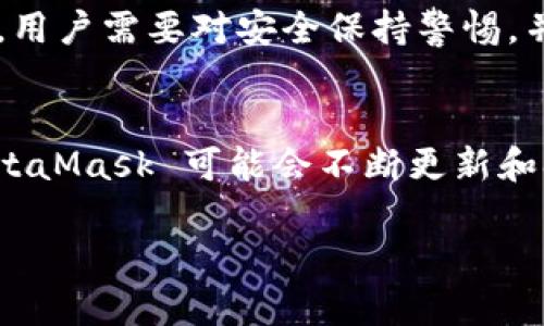 MetaMask 是一种加密货币钱包和去中心化应用（DApp）的浏览器扩展，它允许用户与以太坊区块链及其应用程序进行交互。MetaMask 为用户提供了一种简单、安全的方式来管理以太坊账户、存储以太坊和 ERC-20 代币，以及与去中心化应用进行交互。

以下是对 MetaMask 的更详细介绍：

### 1. MetaMask 的基本功能
MetaMask 的核心功能是作为一个以太坊钱包，用户可以使用它来存储和管理以太坊（ETH）和其他基于以太坊的代币（如 ERC-20 和 ERC-721 代币）。用户可以通过 MetaMask 发送和接收以太坊，也可以通过各种去中心化应用（DApps）进行交互，例如去中心化交易所（DEX）、非同质化代币（NFT）市场等。

### 2. 安全性
MetaMask 提供了一定的安全性，用户在创建钱包时会生成一个助记词，这个助记词用于恢复和备份钱包。用户的私钥不会保存在中央服务器，而是保存在用户的设备上，确保用户对其资产拥有完全的控制权。同时，MetaMask 也支持硬件钱包，可以进一步提高安全性。

### 3. 用户友好性
MetaMask 的用户界面设计较为友好，适合普通用户。通过浏览器扩展，用户可以轻松地访问以太坊网络，而不必了解区块链的复杂技术细节。同时，MetaMask 还支持多种语言，使全球用户更方便使用。

### 4. DApps 生态
MetaMask 作为桥梁，连接了用户和去中心化应用的生态系统。用户可以轻松地使用 MetaMask 登录和授权各种 DApp，无需注册和填写复杂的表格。这种无缝的体验大大降低了用户使用 DApp 的门槛。

### 5. 多链支持
虽然 MetaMask 起初主要支持以太坊，但它已逐步支持更多的区块链网络，如 Binance Smart Chain、Polygon、Avalanche 等。这使得用户能够在多个区块链之间进行操作，拓展了钱包的使用范围与价值。

### 6. 面临的挑战
尽管 MetaMask 是一个非常受欢迎的加密钱包，但也面临一些挑战，包括用户的私钥管理、潜在的网络钓鱼攻击、以及同类竞争产品的涌现。用户需要对安全保持警惕，并采取必要的措施保护自己的加密资产。

### 7. 未来发展
随着去中心化金融（DeFi）和 NFT 市场的蓬勃发展，MetaMask 预计将继续在区块链行业中占据重要地位。随着技术和市场需求的变化，MetaMask 可能会不断更新和扩展其功能，以适应新的用户需求。

如需了解有关 MetaMask 的更多信息，或者有其他相关问题，欢迎随时提出。