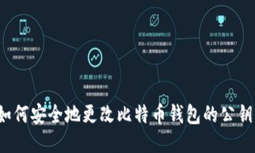 如何安全地更改比特币钱包的公钥？