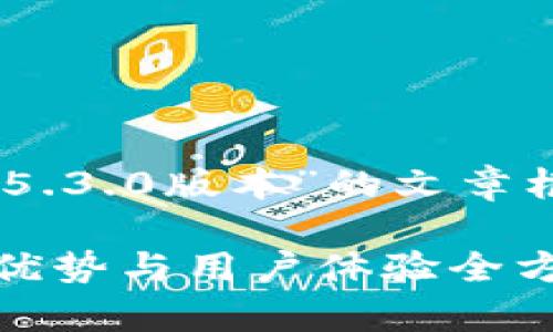 以下是构建一个关于“小狐狸钱包5.3.0版本”的文章框架，包含、关键词和文章内容思路：

小狐狸钱包5.3.0版本解析：功能、优势与用户体验全方位评测