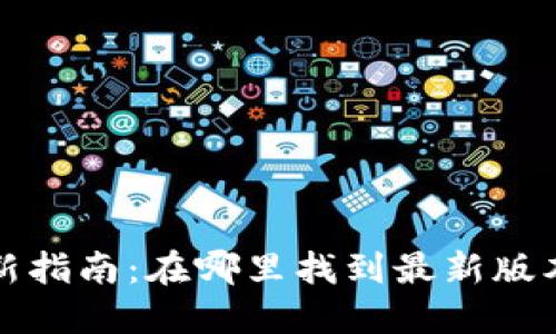 小狐狸钱包软件更新指南：在哪里找到最新版本以及如何安全更新