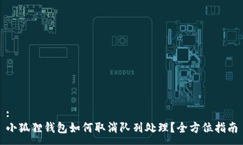 :
小狐狸钱包如何取消队列处理？全方位指南