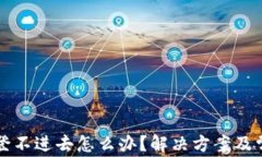 小狐狸钱包登不进去怎么办？解决方案及常见问