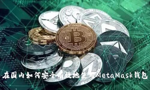 在国内如何安全有效地使用MetaMask钱包
