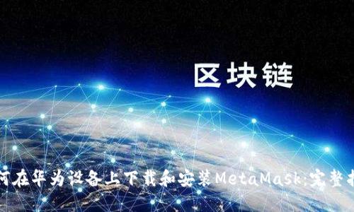 如何在华为设备上下载和安装MetaMask：完整指南