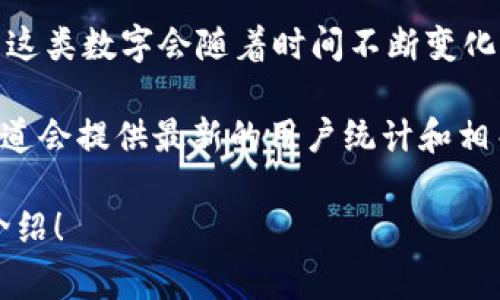 截至我最后的更新，具体的小狐狸钱包（Foxy Wallet）用户量没有公开的确切数字。不过，通常这类数字会随着时间不断变化，且可能受到市场情况的影响。

如果您想了解小狐狸钱包的最新用户数据，建议访问其官方网站或社交媒体平台，通常这些渠道会提供最新的用户统计和相关资讯。同时，区块链和加密货币相关的数据分析网站也可能提供一些关于用户量的统计信息。

如果您对小狐狸钱包的其他功能、使用技巧等方面有兴趣，请告诉我，我可以为您提供详细的介绍！