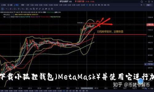 如何安全地下载小狐狸钱包（MetaMask）并使用它进行加密货币管理