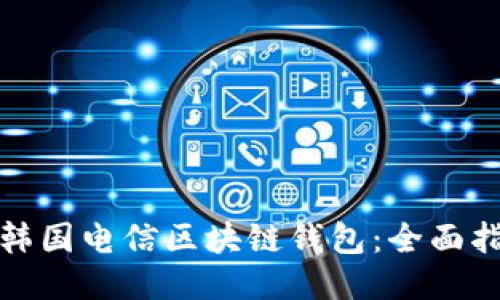 如何安全下载韩国电信区块链钱包：全面指南与使用技巧