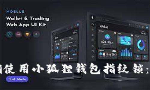 如何正确使用小狐狸钱包指纹锁：全面指南