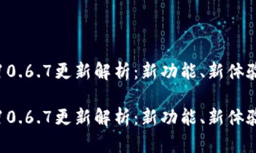 小狐狸钱包10.6.7更新解析：新功能、新体验与使用技巧

小狐狸钱包10.6.7更新解析：新功能、新体验与使用技巧