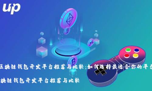 《区块链钱包开发平台推荐与比较：如何选择最适合你的平台》

区块链钱包开发平台推荐与比较