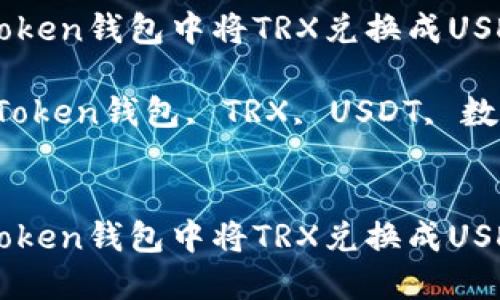 如何在ImToken钱包中将TRX兑换成USDT

关键词：ImToken钱包, TRX, USDT, 数字货币兑换


如何在ImToken钱包中将TRX兑换成USDT