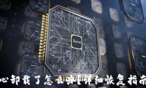 
小狐狸钱包不小心卸载了怎么办？详细恢复指南与常见问题解答