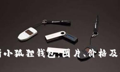 全面解析小狐狸钱包：图片、价格及信息汇总