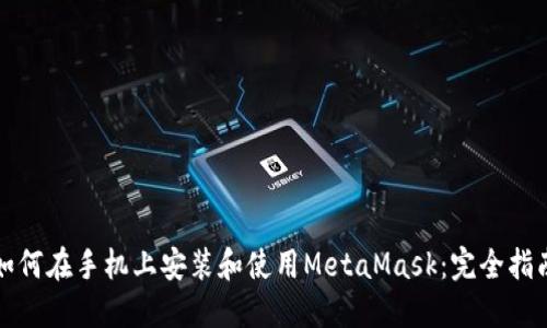 如何在手机上安装和使用MetaMask：完全指南
