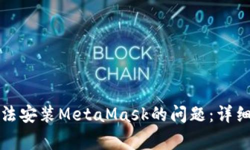 如何解决苹果手机无法安装MetaMask的问题：详细指南与常见问题解答
