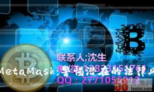 如何安全使用MetaMask：警惕潜在的法律风险与警察提醒